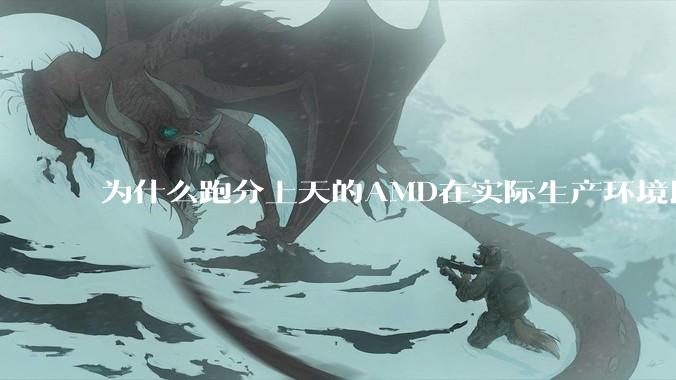 为什么跑分上天的AMD在实际生产环境比Intel体感差？