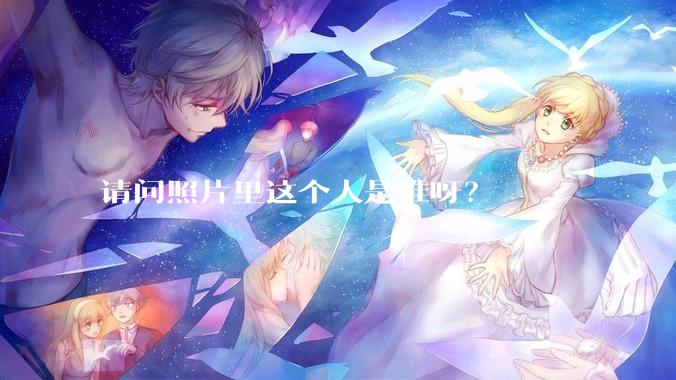 请问照片里这个人是谁呀？
