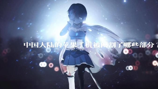 中国大陆的苹果手机被阉割了哪些部分?