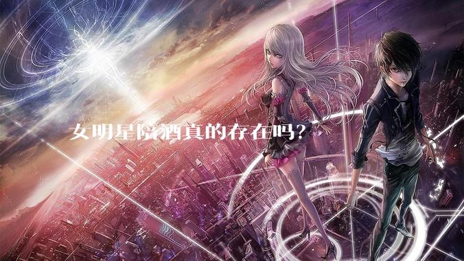 女明星陪酒真的存在吗？