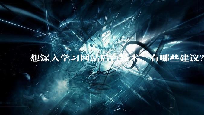 想深入学习网站后台技术，有哪些建议？