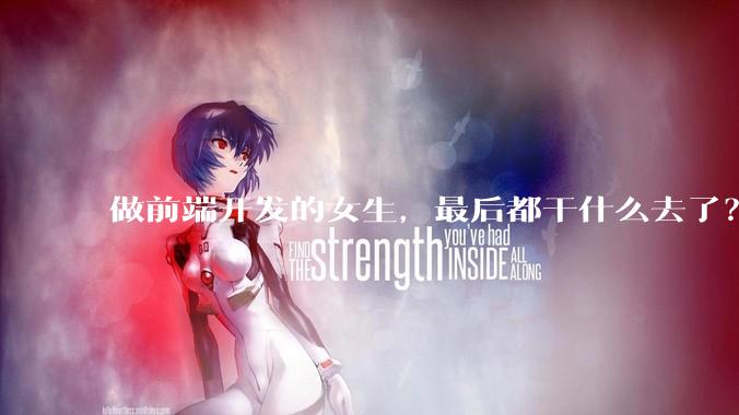做前端开发的女生，最后都干什么去了？